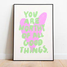 Load image into Gallery viewer, You are worthy of all good things | Home print
